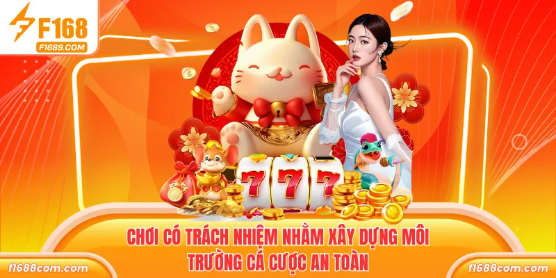 Chơi Trách Trách Nhiệm - Quy Tắc Cá Cược F168 An Toàn 1 Chơi có trách nhiệm nhằm xây dựng môi trường cá cược an toàn